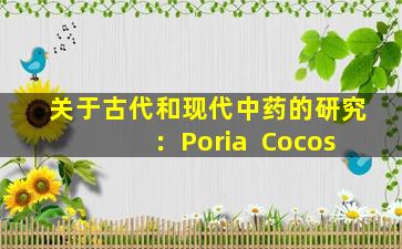 关于古代和现代中药的研究：Poria  Cocos
